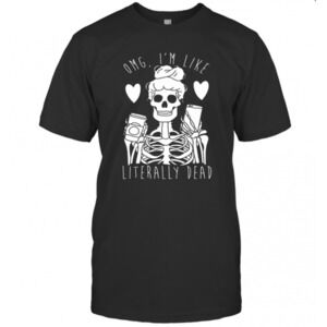 Skeleton Omg Im Like Literally Dead T-Shirt